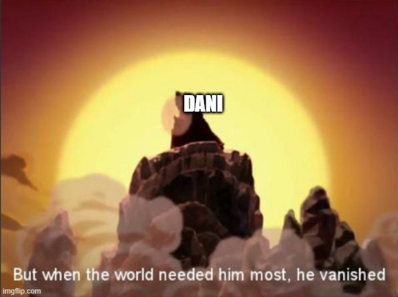 this is true | DANI | image tagged in but when the world needed him most he vanished,dani | made w/ Imgflip meme maker