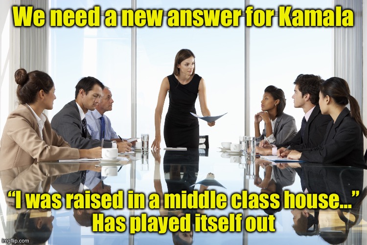 Meanwhile at the DNC | We need a new answer for Kamala; “I was raised in a middle class house…”
Has played itself out | image tagged in boardroom meeting | made w/ Imgflip meme maker