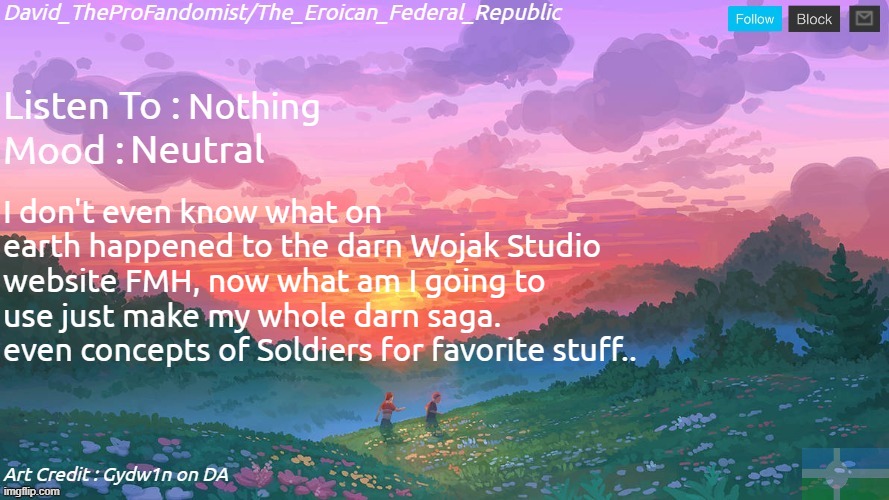 (full tittle in the comment) | Nothing; Neutral; I don't even know what on earth happened to the darn Wojak Studio website FMH, now what am I going to use just make my whole darn saga. even concepts of Soldiers for favorite stuff.. | image tagged in new and better eroican federal republic's announcement,wojak,oc,wojak studios,problem | made w/ Imgflip meme maker