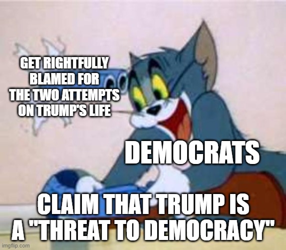 tom the cat shooting himself  | GET RIGHTFULLY BLAMED FOR THE TWO ATTEMPTS ON TRUMP'S LIFE; DEMOCRATS; CLAIM THAT TRUMP IS A "THREAT TO DEMOCRACY" | image tagged in tom the cat shooting himself | made w/ Imgflip meme maker