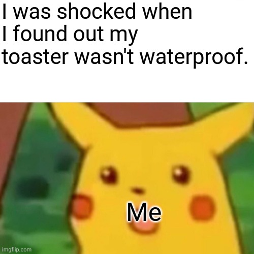 Shower toaster | I was shocked when I found out my toaster wasn't waterproof. Me | image tagged in memes,surprised pikachu,dark humor,dark humour | made w/ Imgflip meme maker