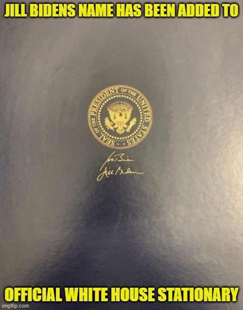 Are we just ignoring that our president is brain dead and his unelected wife is running the show? | JILL BIDENS NAME HAS BEEN ADDED TO; OFFICIAL WHITE HOUSE STATIONARY | image tagged in first lady,joe biden,dementia,maga,make america great again,trump | made w/ Imgflip meme maker