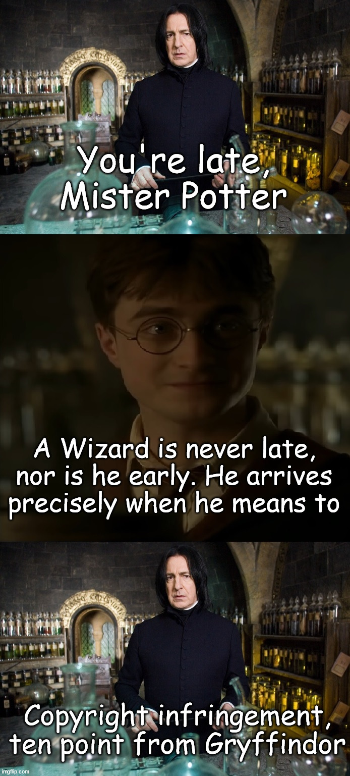 Harry Potter and the Copyright Infringement | You're late, Mister Potter; A Wizard is never late, nor is he early. He arrives precisely when he means to; Copyright infringement, ten point from Gryffindor | image tagged in harry potter,severus snape,lord of the rings | made w/ Imgflip meme maker