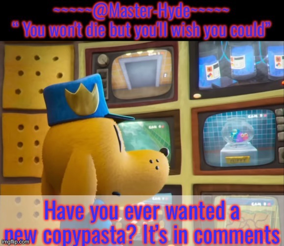 Have you ever wanted a new copypasta? It’s in comments | image tagged in masterhyde dogman mode | made w/ Imgflip meme maker