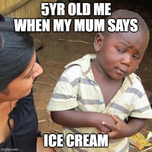 Third World Skeptical Kid | 5YR OLD ME WHEN MY MUM SAYS; ICE CREAM | image tagged in memes,third world skeptical kid | made w/ Imgflip meme maker