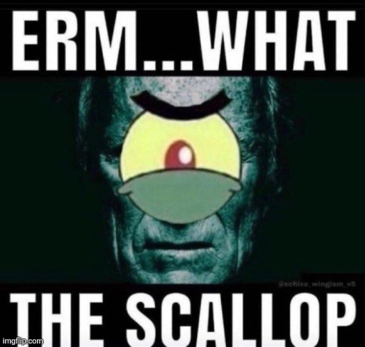 @post above | image tagged in erm what the scallop | made w/ Imgflip meme maker