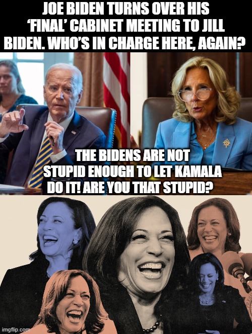 Who is so stupid to keep playing this clown game!!! | JOE BIDEN TURNS OVER HIS ‘FINAL’ CABINET MEETING TO JILL BIDEN. WHO’S IN CHARGE HERE, AGAIN? THE BIDENS ARE NOT STUPID ENOUGH TO LET KAMALA DO IT! ARE YOU THAT STUPID? | image tagged in clown applying makeup | made w/ Imgflip meme maker