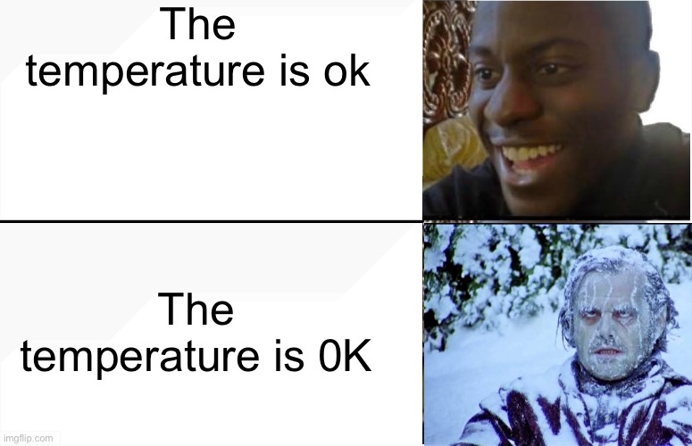 Disappointed Black Guy | The temperature is ok; The temperature is 0K | image tagged in disappointed black guy | made w/ Imgflip meme maker