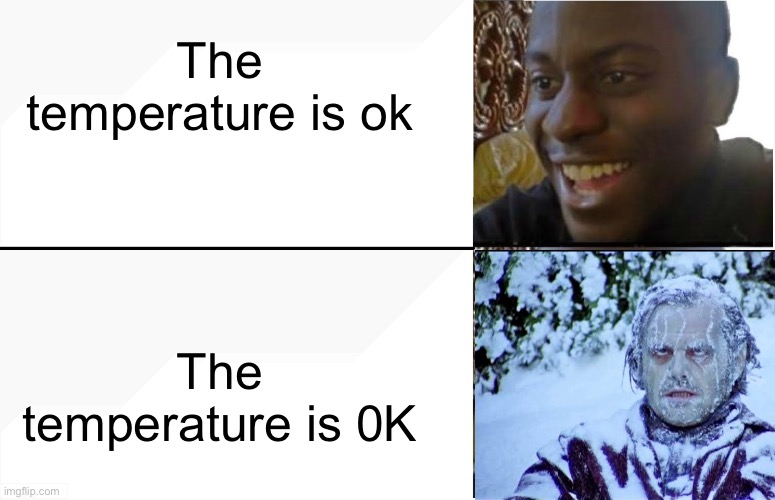 Disappointed Black Guy | The temperature is ok; The temperature is 0K | image tagged in disappointed black guy | made w/ Imgflip meme maker
