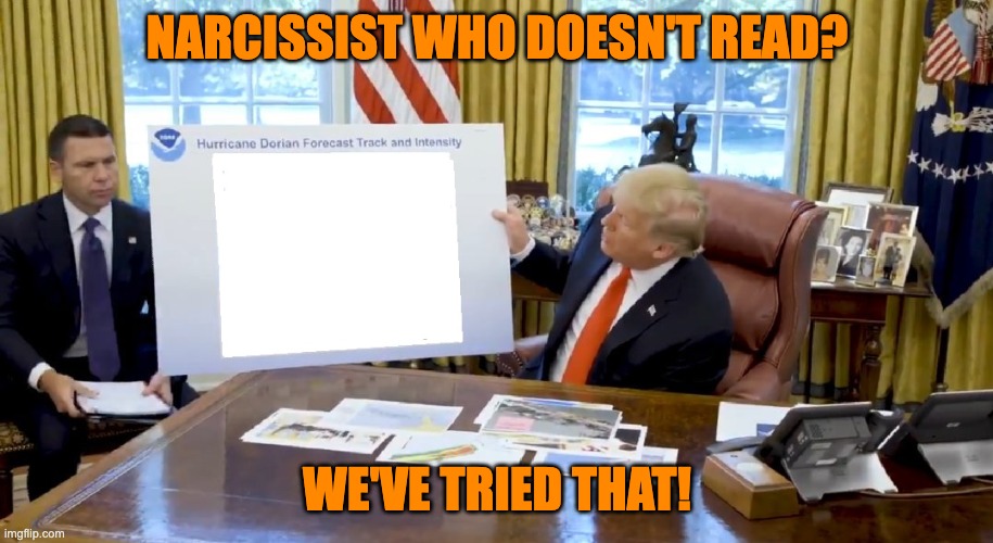 Trump Hurricane Sharpie Blanks | NARCISSIST WHO DOESN'T READ? WE'VE TRIED THAT! | image tagged in trump hurricane sharpie blanks | made w/ Imgflip meme maker