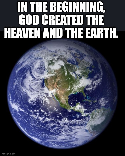 earth | IN THE BEGINNING, GOD CREATED THE HEAVEN AND THE EARTH. | image tagged in earth | made w/ Imgflip meme maker