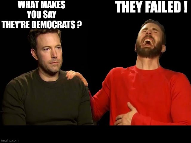 Sad Affleck Laughing Evans | WHAT MAKES YOU SAY THEY'RE DEMOCRATS ? THEY FAILED ! | image tagged in sad affleck laughing evans | made w/ Imgflip meme maker