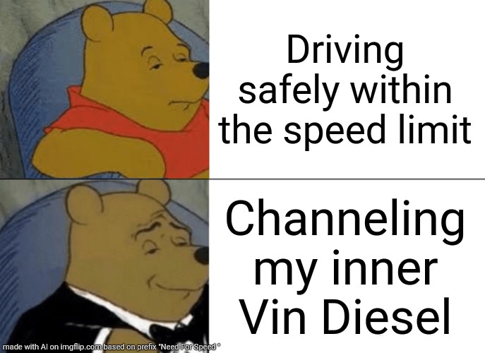 Ai Meme | Driving safely within the speed limit; Channeling my inner Vin Diesel | image tagged in memes,tuxedo winnie the pooh,funny,ai meme,ai generated | made w/ Imgflip meme maker