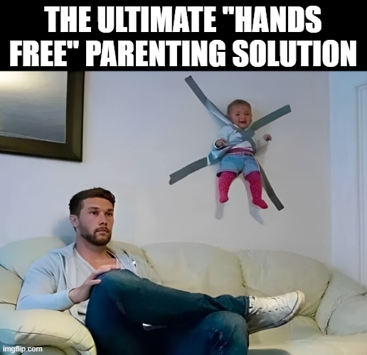 hands free | THE ULTIMATE "HANDS FREE" PARENTING SOLUTION | image tagged in memes | made w/ Imgflip meme maker