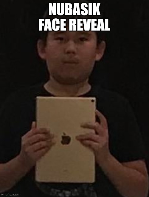 Kid with ipad | NUBASIK FACE REVEAL | image tagged in kid with ipad | made w/ Imgflip meme maker