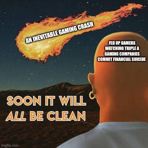 Gaming Clean | AN INEVITABLE GAMING CRASH; FED UP GAMERS WATCHING TRIPLE A GAMING COMPANIES COMMIT FINANCIAL SUICIDE | image tagged in gamers,video games,mr clean,asteroid,meteor | made w/ Imgflip meme maker