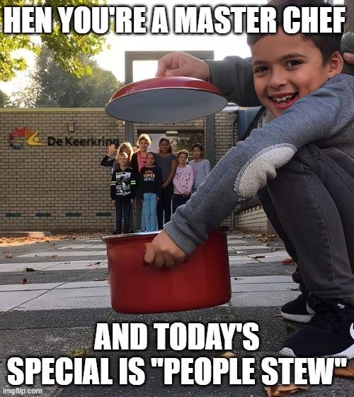 people stew | HEN YOU'RE A MASTER CHEF; AND TODAY'S SPECIAL IS "PEOPLE STEW" | image tagged in memes | made w/ Imgflip meme maker