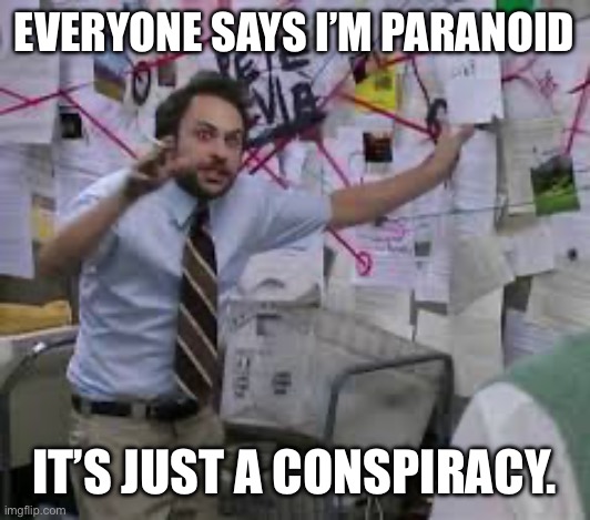 Paranoid | EVERYONE SAYS I’M PARANOID; IT’S JUST A CONSPIRACY. | image tagged in paranoid | made w/ Imgflip meme maker