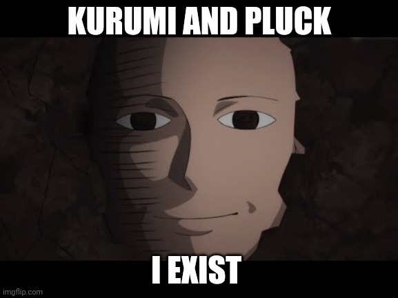 Saitama | KURUMI AND PLUCK; I EXIST | image tagged in saitama | made w/ Imgflip meme maker