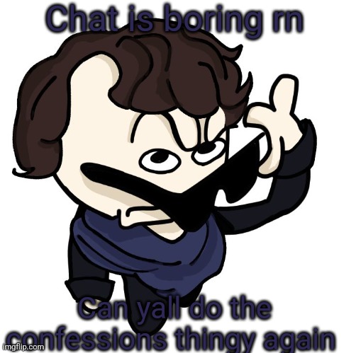 Sherlock | Chat is boring rn; Can yall do the confessions thingy again | image tagged in sherlock | made w/ Imgflip meme maker