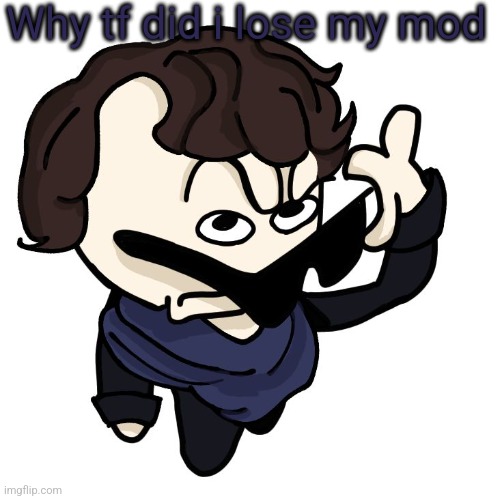 Sherlock | Why tf did i lose my mod | image tagged in sherlock | made w/ Imgflip meme maker