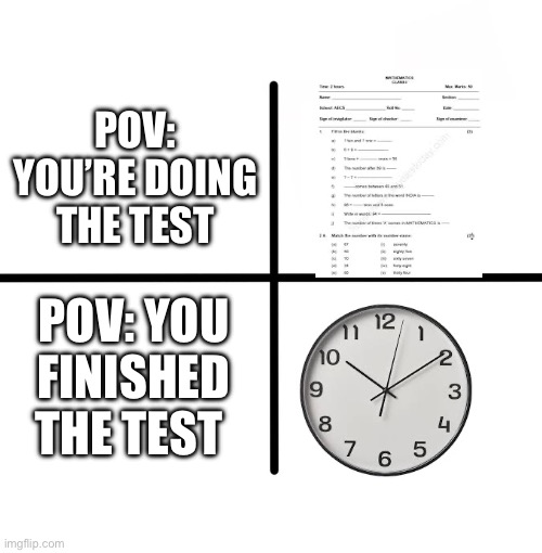 Is this all I look at in class | POV: YOU’RE DOING THE TEST; POV: YOU FINISHED THE TEST | image tagged in memes,blank starter pack | made w/ Imgflip meme maker