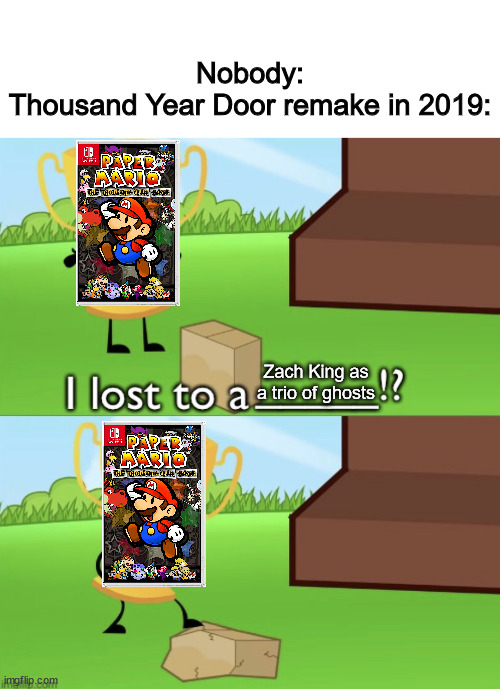 Thankfully the september 2023 direct saved TTYD | Nobody:
Thousand Year Door remake in 2019:; Zach King as a trio of ghosts | image tagged in i lost to a ____ ______,paper mario,luigi's mansion | made w/ Imgflip meme maker