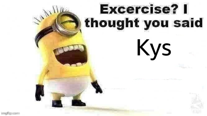 excercise? i thought you said | Kys | image tagged in excercise i thought you said | made w/ Imgflip meme maker
