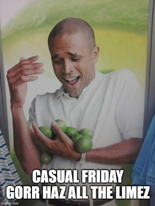 Why Can't I Hold All These Limes | CASUAL FRIDAY GORR HAZ ALL THE LIMEZ | image tagged in memes,why can't i hold all these limes | made w/ Imgflip meme maker