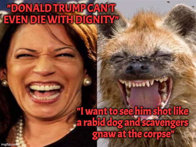 Double Entendre Kamala | "DONALD TRUMP CAN'T EVEN DIE WITH DIGNITY" "I want to see him shot like 
a rabid dog and scavengers 
gnaw at the corpse" | made w/ Imgflip meme maker