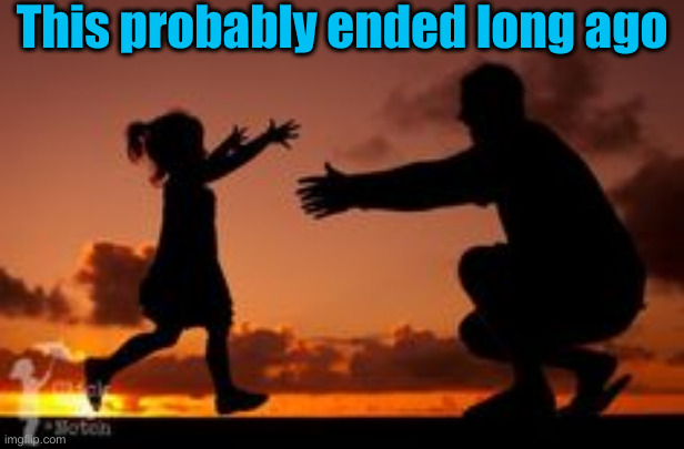 Dad and daughter | This probably ended long ago | image tagged in dad and daughter | made w/ Imgflip meme maker