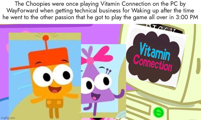 Choopies plays Vitamin Connection on the PC | The Choopies were once playing Vitamin Connection on the PC by WayForward when getting technical business for Waking up after the time he went to the other passion that he got to play the game all over in 3:00 PM | image tagged in peppa_playz plays piggy,vitamin connection,choopies,bertstrip | made w/ Imgflip meme maker