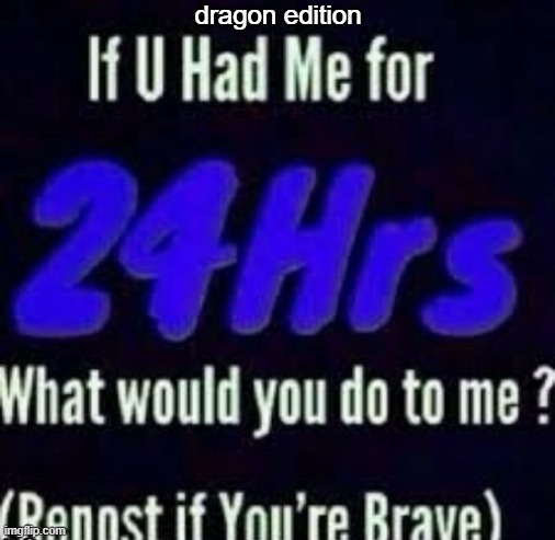 what would you do to me, a sea dragon, if you had me for 24 hours | dragon edition | image tagged in repost if you're brave | made w/ Imgflip meme maker