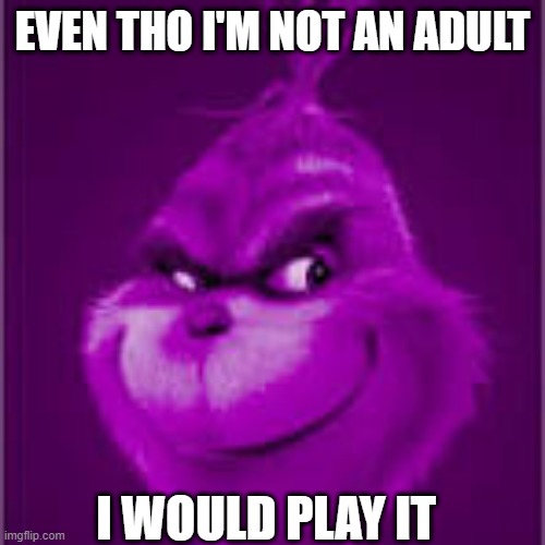 purple grinch | EVEN THO I'M NOT AN ADULT I WOULD PLAY IT | image tagged in purple grinch | made w/ Imgflip meme maker