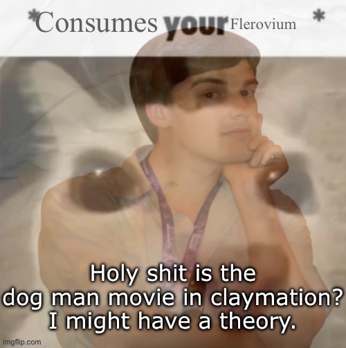 Holy shit is the dog man movie in claymation? I might have a theory. | made w/ Imgflip meme maker