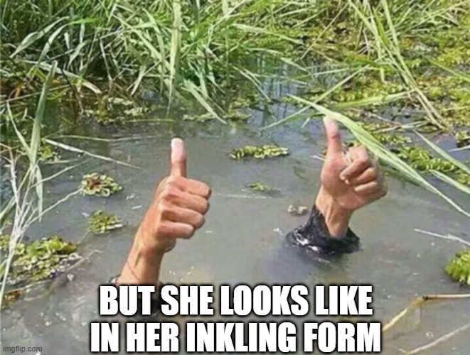 Drowning Thumbs Up | BUT SHE LOOKS LIKE IN HER INKLING FORM | image tagged in drowning thumbs up | made w/ Imgflip meme maker