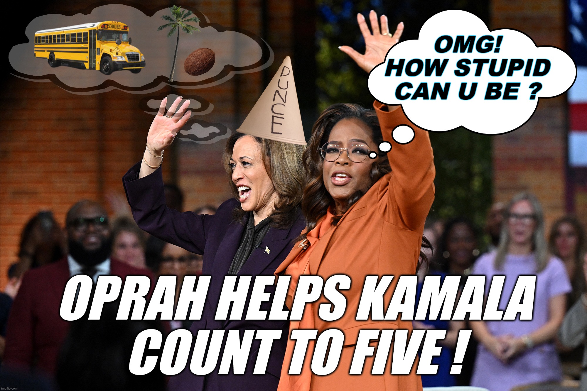 Oprah Supports IDIOCRACY | OMG!
HOW STUPID
CAN U BE ? OPRAH HELPS KAMALA
COUNT TO FIVE ! | image tagged in oprah supports idiocracy | made w/ Imgflip meme maker