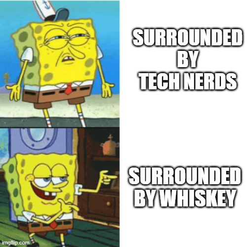 Spongebob Drake Format | SURROUNDED BY TECH NERDS; SURROUNDED BY WHISKEY | image tagged in spongebob drake format | made w/ Imgflip meme maker