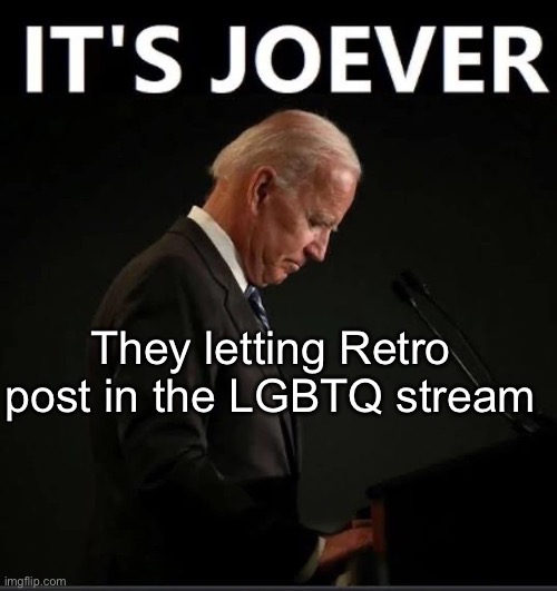 It's Joever | They letting Retro post in the LGBTQ stream | image tagged in it's joever | made w/ Imgflip meme maker