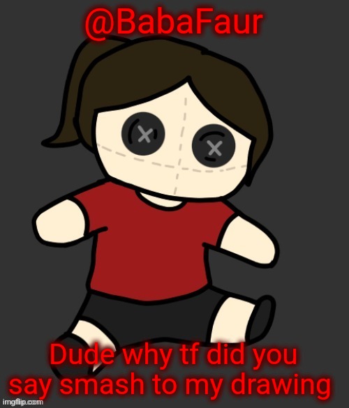 Then he deleted it | @BabaFaur; Dude why tf did you say smash to my drawing | image tagged in dea plushie thanks disco | made w/ Imgflip meme maker