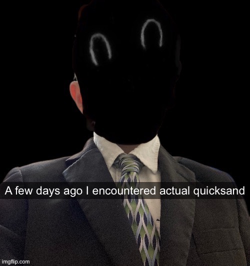 Murderous has another blazer temp | A few days ago I encountered actual quicksand | image tagged in murderous has another blazer temp | made w/ Imgflip meme maker