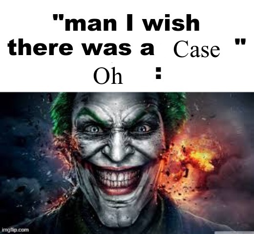 man I wish there was a | Case; Oh | image tagged in man i wish there was a | made w/ Imgflip meme maker