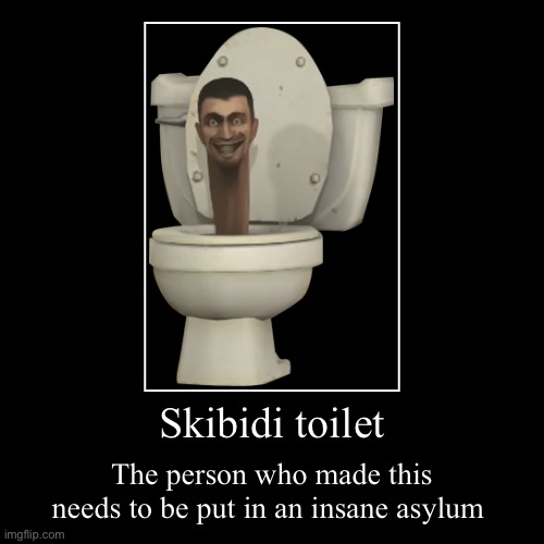 NO | Skibidi toilet | The person who made this needs to be put in an insane asylum | image tagged in funny,demotivationals | made w/ Imgflip demotivational maker