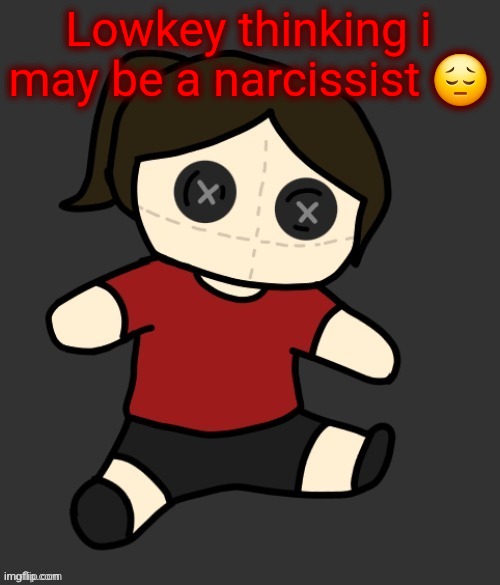Dea plushie (thanks Disco) | Lowkey thinking i may be a narcissist 😔 | image tagged in dea plushie thanks disco | made w/ Imgflip meme maker