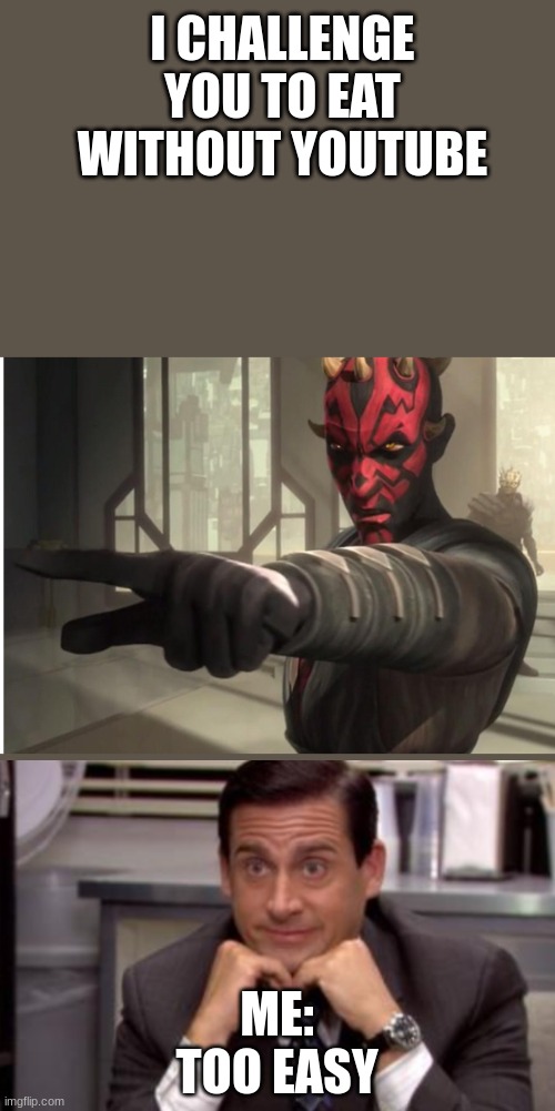 I challenge you darth maul | I CHALLENGE YOU TO EAT WITHOUT YOUTUBE; ME: TOO EASY | image tagged in i challenge you darth maul | made w/ Imgflip meme maker