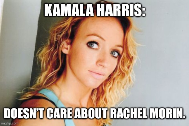 KAMALA HARRIS:; DOESN’T CARE ABOUT RACHEL MORIN. | image tagged in democrats,kamala harris,election,trump,maga | made w/ Imgflip meme maker