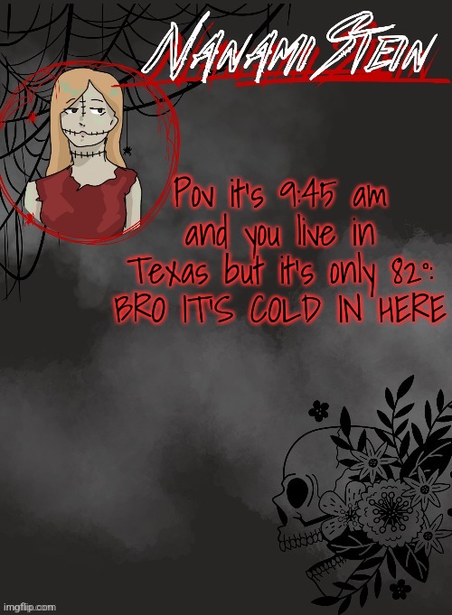 Texas weather | Pov it's 9:45 am and you live in Texas but it's only 82°:
BRO IT'S COLD IN HERE | image tagged in nanami spooky season template thanks disco | made w/ Imgflip meme maker