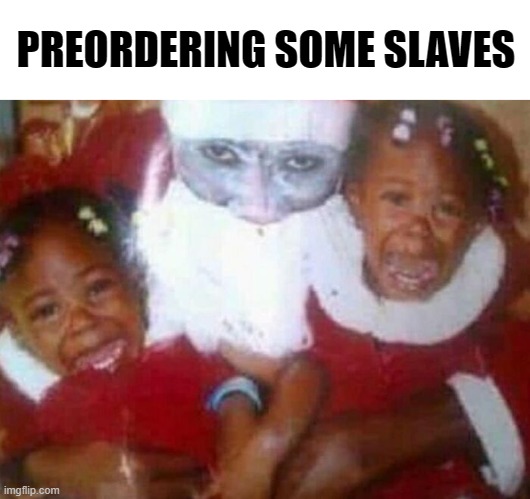 goodsanta | PREORDERING SOME SLAVES | image tagged in relatable | made w/ Imgflip meme maker