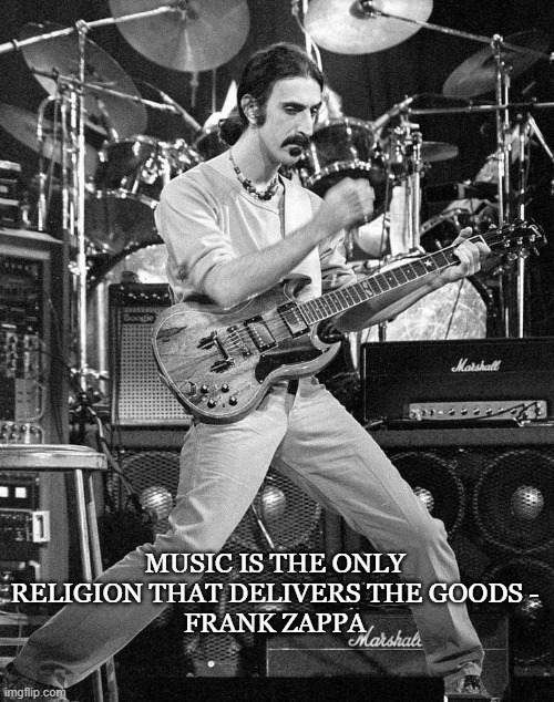 zappa | MUSIC IS THE ONLY RELIGION THAT DELIVERS THE GOODS -
FRANK ZAPPA | image tagged in frank zappa | made w/ Imgflip meme maker