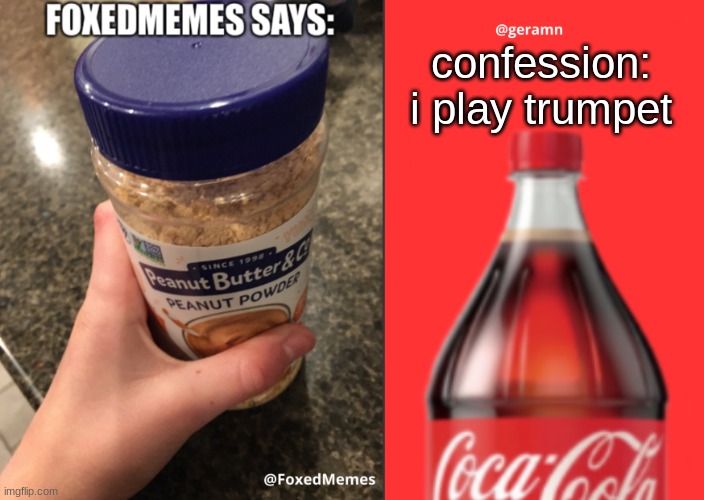 FoxedMemes and geramn template | confession: i play trumpet | image tagged in foxedmemes and geramn template | made w/ Imgflip meme maker